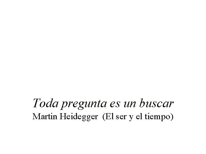 Toda pregunta es un buscar Martin Heidegger (El ser y el tiempo) 