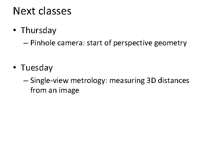 Next classes • Thursday – Pinhole camera: start of perspective geometry • Tuesday –