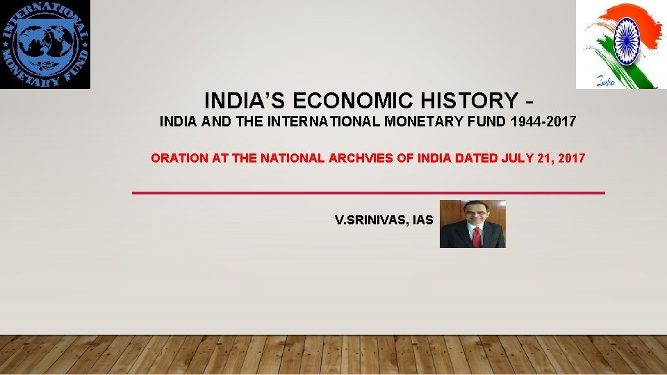 INDIA’S ECONOMIC HISTORY – INDIA AND THE INTERNATIONAL MONETARY FUND 1944 -2017 ORATION AT