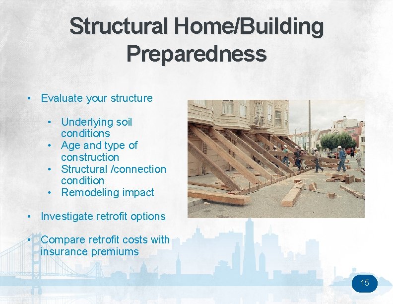 Structural Home/Building Preparedness • Evaluate your structure • Underlying soil conditions • Age and