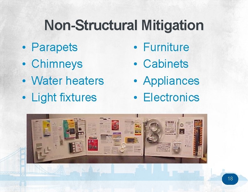 Non-Structural Mitigation • • Parapets Chimneys Water heaters Light fixtures • • Furniture Cabinets