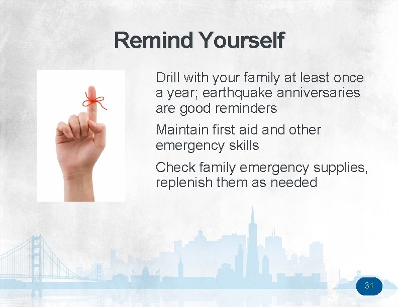 Remind Yourself Drill with your family at least once a year; earthquake anniversaries are