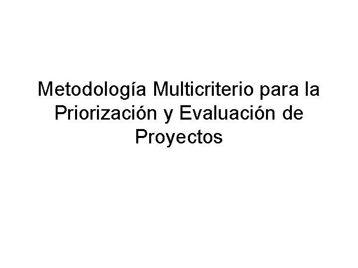 Metodología Multicriterio para la Priorización y Evaluación de Proyectos Metodología Multicriterio para la Priorización y Evaluación de Proyectos
