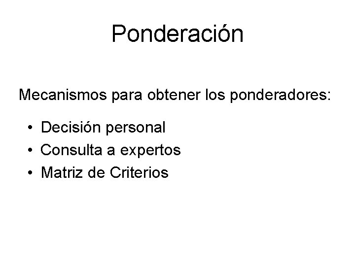 Ponderación Mecanismos para obtener los ponderadores: • Decisión personal • Consulta a expertos • Ponderación Mecanismos para obtener los ponderadores: • Decisión personal • Consulta a expertos •