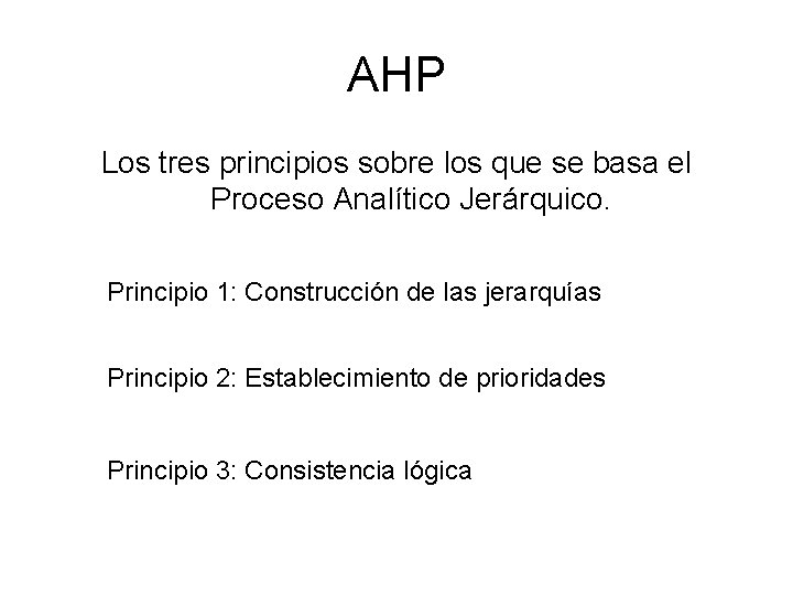 AHP Los tres principios sobre los que se basa el Proceso Analítico Jerárquico. Principio AHP Los tres principios sobre los que se basa el Proceso Analítico Jerárquico. Principio
