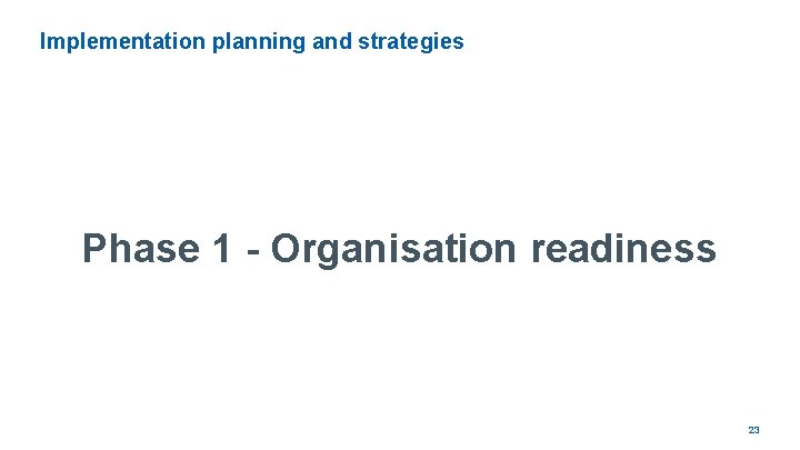 Implementation planning and strategies Phase 1 - Organisation readiness 23 