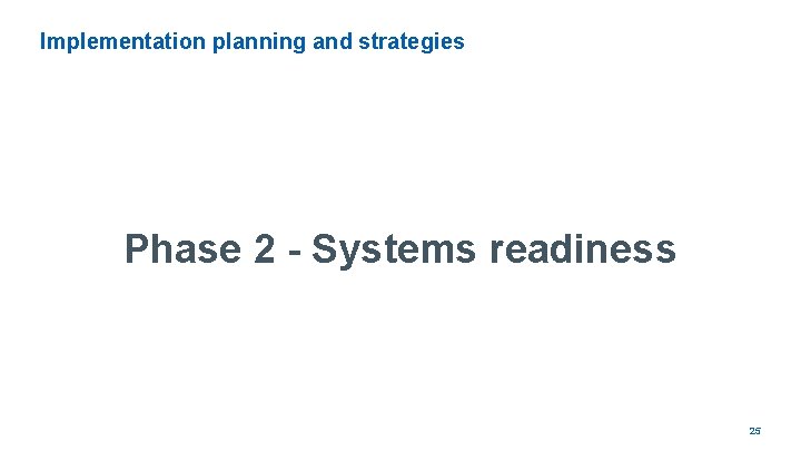 Implementation planning and strategies Phase 2 - Systems readiness 25 