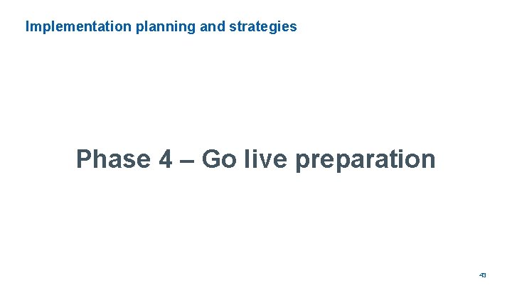Implementation planning and strategies Phase 4 – Go live preparation 43 