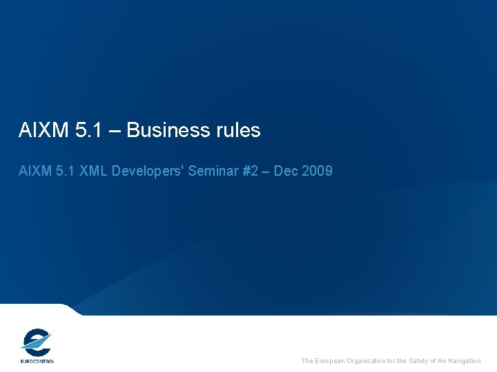 AIXM 5. 1 – Business rules AIXM 5. 1 XML Developers' Seminar #2 –