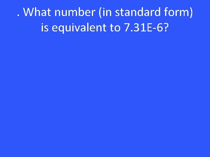 . What number (in standard form) is equivalent to 7. 31 E-6? 