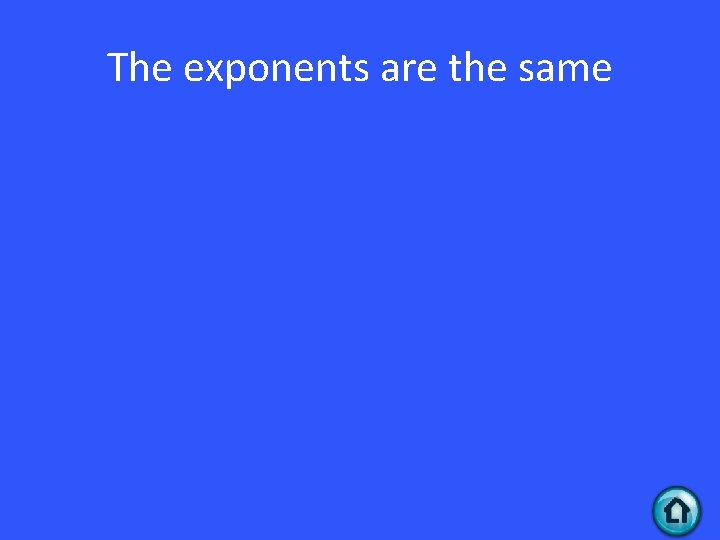 The exponents are the same 