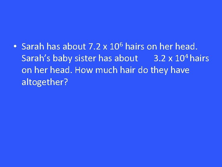  • Sarah has about 7. 2 x 106 hairs on her head. Sarah’s