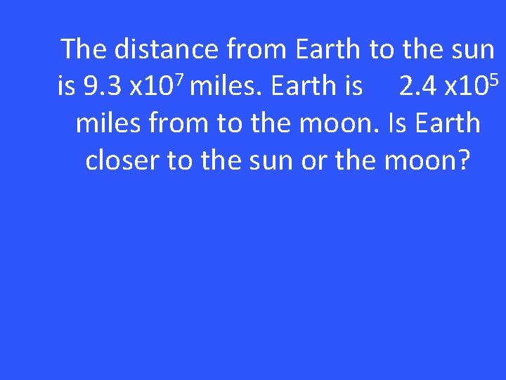The distance from Earth to the sun is 9. 3 x 107 miles. Earth