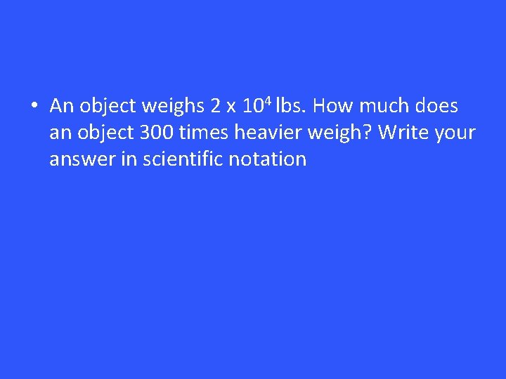  • An object weighs 2 x 104 lbs. How much does an object