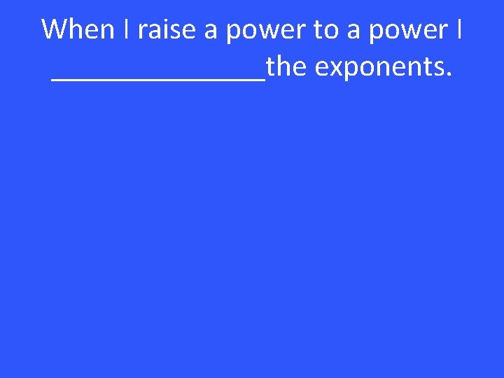 When I raise a power to a power I _______the exponents. 