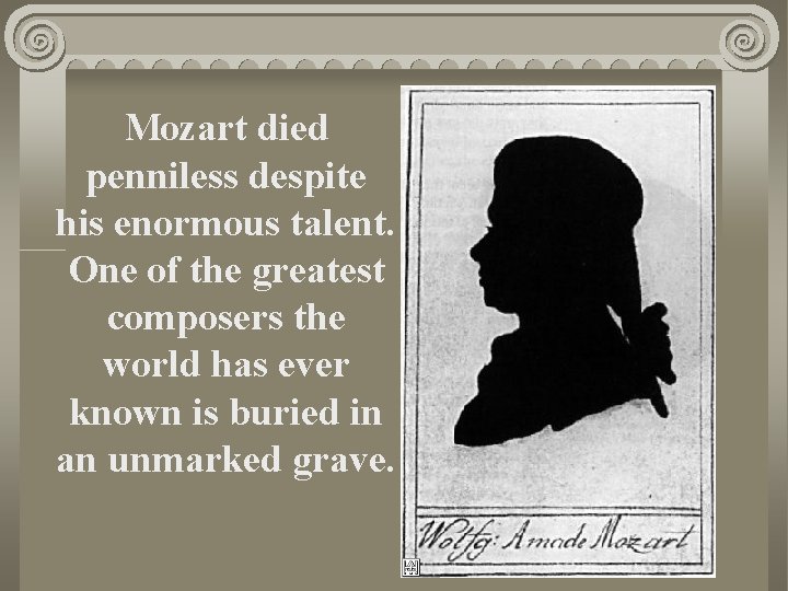 Mozart died penniless despite his enormous talent. One of the greatest composers the world