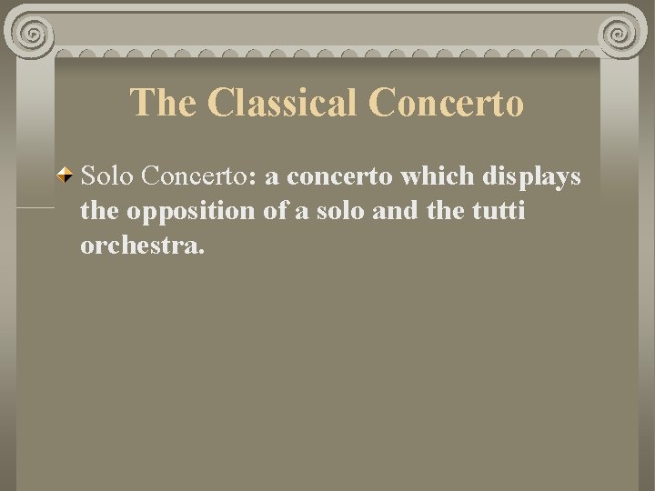 The Classical Concerto Solo Concerto: a concerto which displays the opposition of a solo