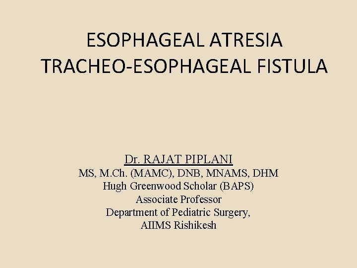 ESOPHAGEAL ATRESIA TRACHEO-ESOPHAGEAL FISTULA Dr. RAJAT PIPLANI MS, M. Ch. (MAMC), DNB, MNAMS, DHM