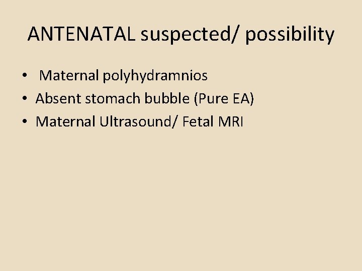 ANTENATAL suspected/ possibility • Maternal polyhydramnios • Absent stomach bubble (Pure EA) • Maternal