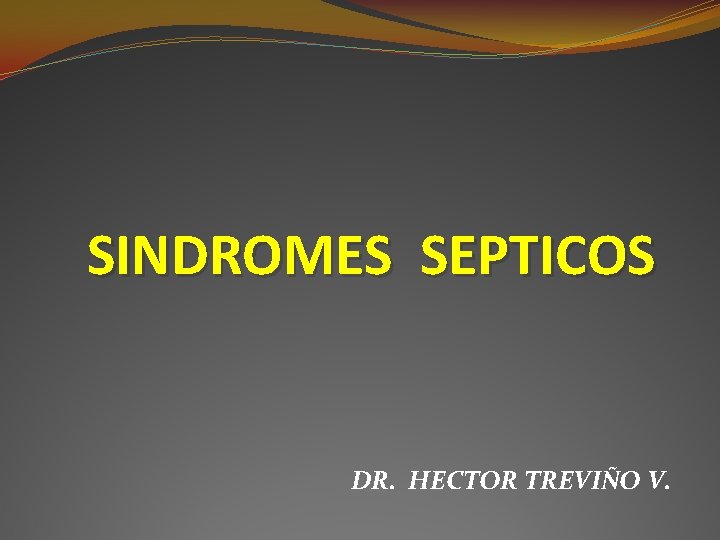 SINDROMES SEPTICOS DR. HECTOR TREVIÑO V. SINDROMES SEPTICOS DR. HECTOR TREVIÑO V.