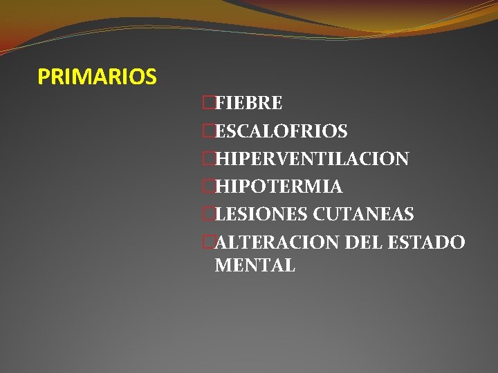 PRIMARIOS �FIEBRE �ESCALOFRIOS �HIPERVENTILACION �HIPOTERMIA �LESIONES CUTANEAS �ALTERACION DEL ESTADO MENTAL PRIMARIOS �FIEBRE �ESCALOFRIOS �HIPERVENTILACION �HIPOTERMIA �LESIONES CUTANEAS �ALTERACION DEL ESTADO MENTAL