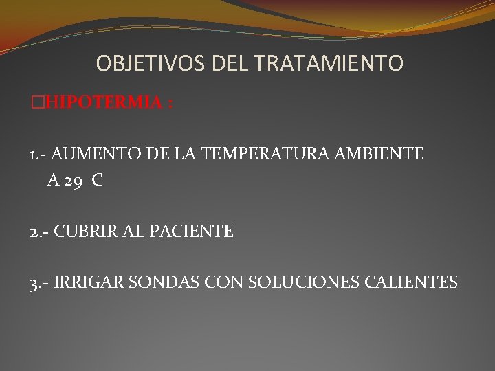 OBJETIVOS DEL TRATAMIENTO �HIPOTERMIA : 1. - AUMENTO DE LA TEMPERATURA AMBIENTE A 29 OBJETIVOS DEL TRATAMIENTO �HIPOTERMIA : 1. - AUMENTO DE LA TEMPERATURA AMBIENTE A 29
