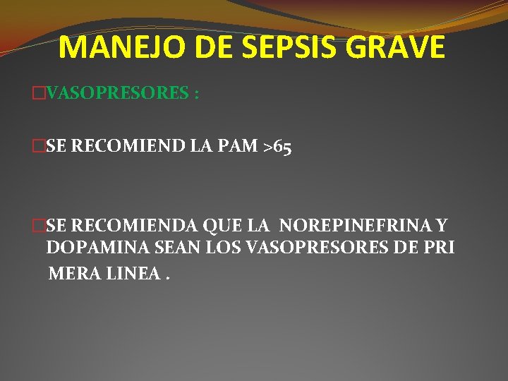 MANEJO DE SEPSIS GRAVE �VASOPRESORES : �SE RECOMIEND LA PAM >65 �SE RECOMIENDA QUE MANEJO DE SEPSIS GRAVE �VASOPRESORES : �SE RECOMIEND LA PAM >65 �SE RECOMIENDA QUE