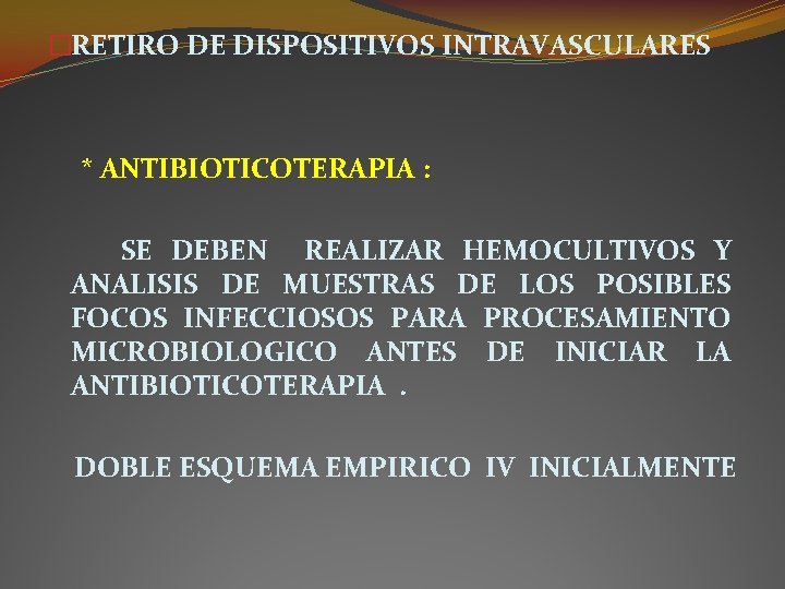 �RETIRO DE DISPOSITIVOS INTRAVASCULARES * ANTIBIOTICOTERAPIA : SE DEBEN REALIZAR HEMOCULTIVOS Y ANALISIS DE �RETIRO DE DISPOSITIVOS INTRAVASCULARES * ANTIBIOTICOTERAPIA : SE DEBEN REALIZAR HEMOCULTIVOS Y ANALISIS DE