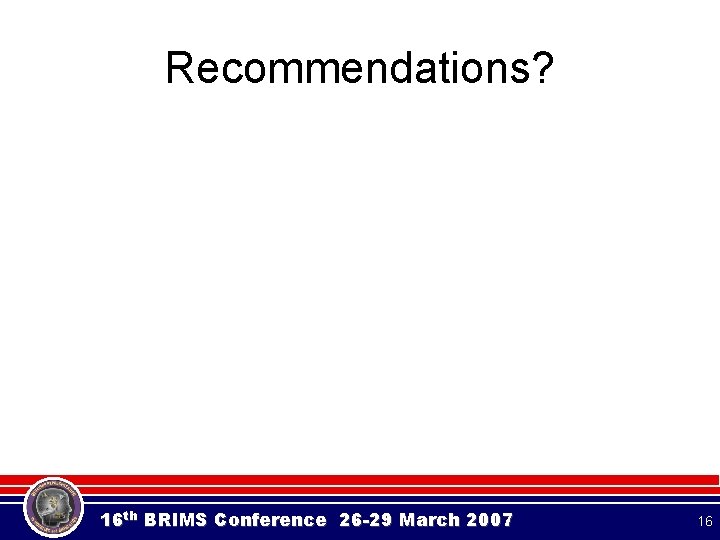 Recommendations? 16 th BRIMS Conference 26 -29 March 2007 16 Recommendations? 16 th BRIMS Conference 26 -29 March 2007 16