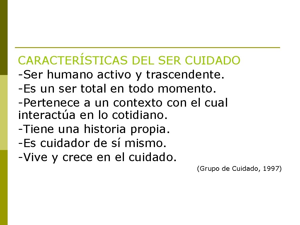 CARACTERÍSTICAS DEL SER CUIDADO -Ser humano activo y trascendente. -Es un ser total en