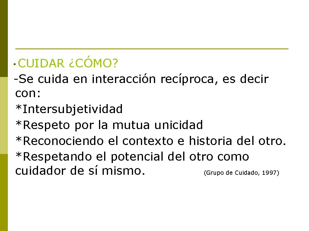  • CUIDAR ¿CÓMO? -Se cuida en interacción recíproca, es decir con: *Intersubjetividad *Respeto