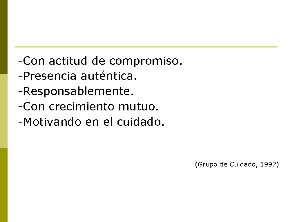 -Con actitud de compromiso. -Presencia auténtica. -Responsablemente. -Con crecimiento mutuo. -Motivando en el cuidado. -Con actitud de compromiso. -Presencia auténtica. -Responsablemente. -Con crecimiento mutuo. -Motivando en el cuidado.