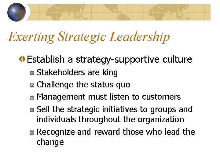 Exerting Strategic Leadership Establish a strategy-supportive culture Stakeholders are king Challenge the status quo