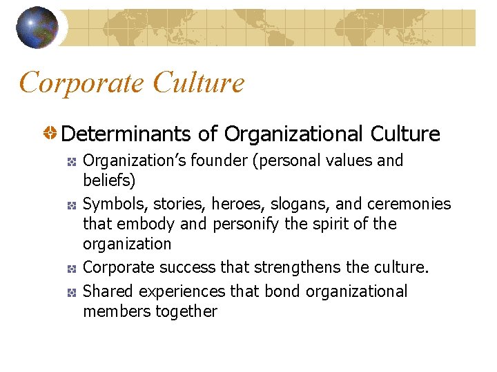 Corporate Culture Determinants of Organizational Culture Organization’s founder (personal values and beliefs) Symbols, stories,