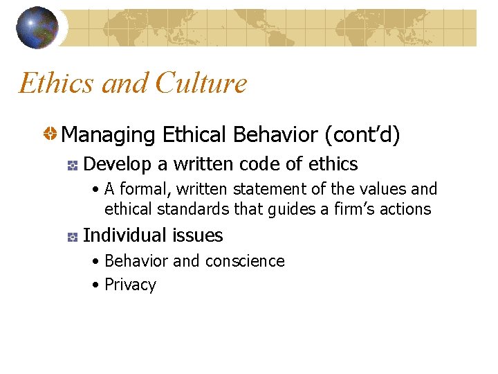 Ethics and Culture Managing Ethical Behavior (cont’d) Develop a written code of ethics •