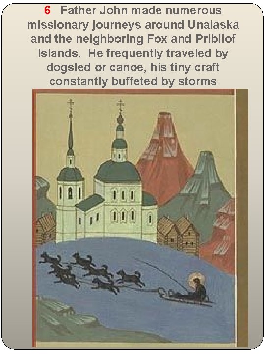 6 Father John made numerous missionary journeys around Unalaska and the neighboring Fox and