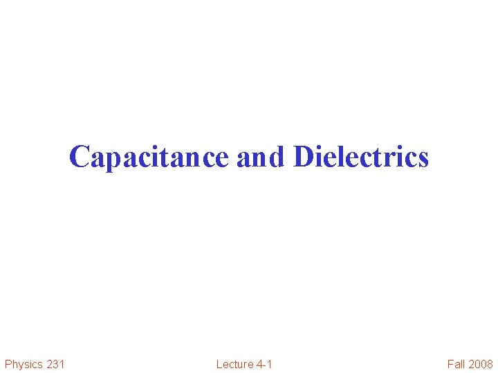 Capacitance and Dielectrics Physics 231 Lecture 4 -1 Fall 2008 