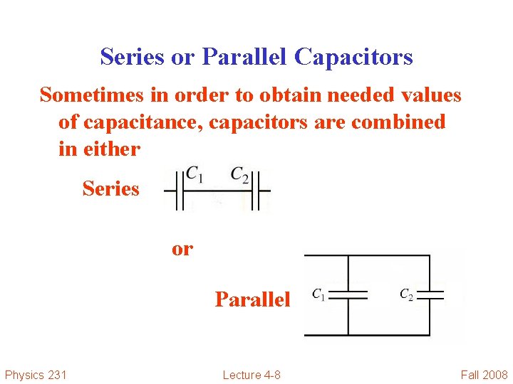 Series or Parallel Capacitors Sometimes in order to obtain needed values of capacitance, capacitors