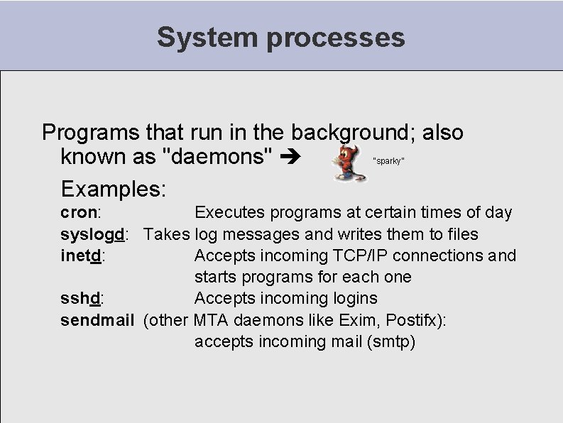 System processes Programs that run in the background; also known as "daemons" Examples: “sparky” System processes Programs that run in the background; also known as "daemons" Examples: “sparky”