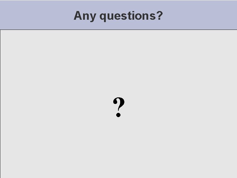 Any questions? ? Any questions? ?