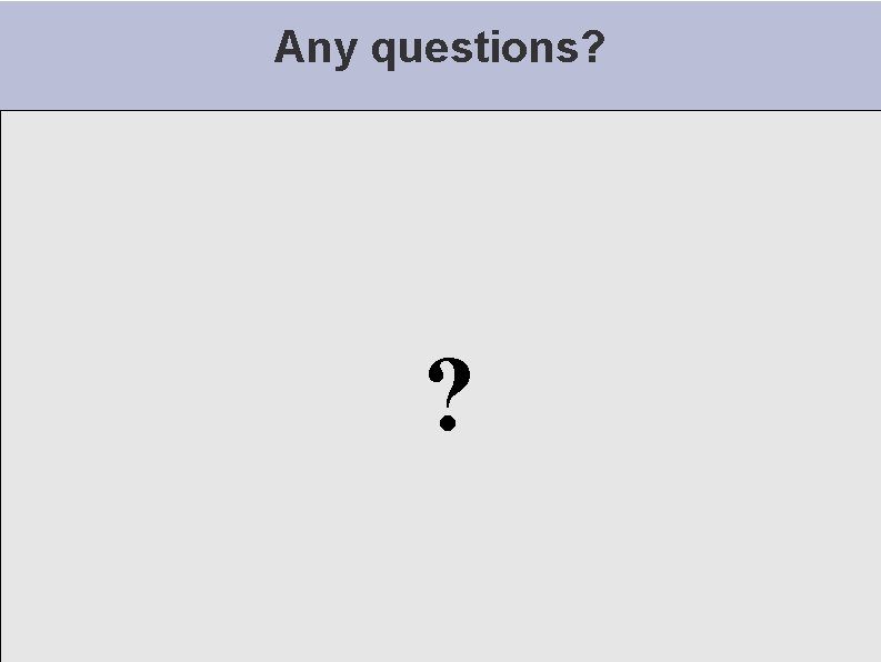 Any questions? ? Any questions? ?