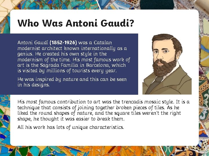 Who Was Antoni Gaudi? Antoni Gaudí (1852 -1926) was a Catalan modernist architect known