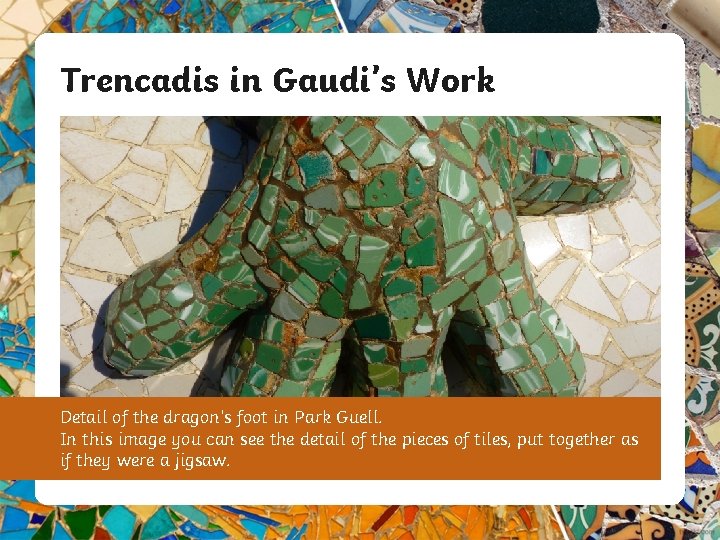 Trencadis in Gaudi’s Work Detail of the dragon’s foot in Park Guell. In this