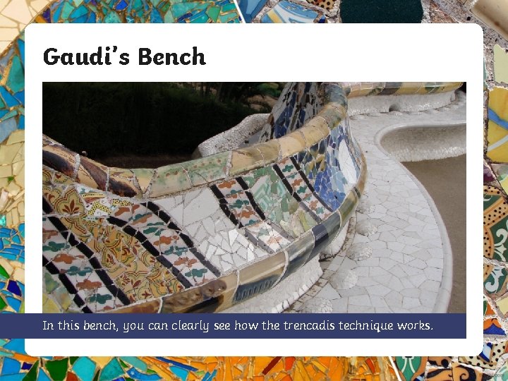 Gaudi’s Bench In this bench, you can clearly see how the trencadis technique works.