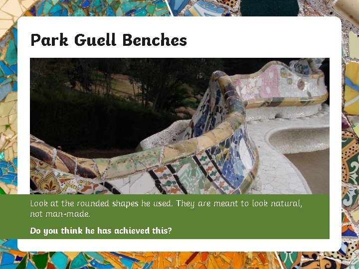 Park Guell Benches Look at the rounded shapes he used. They are meant to