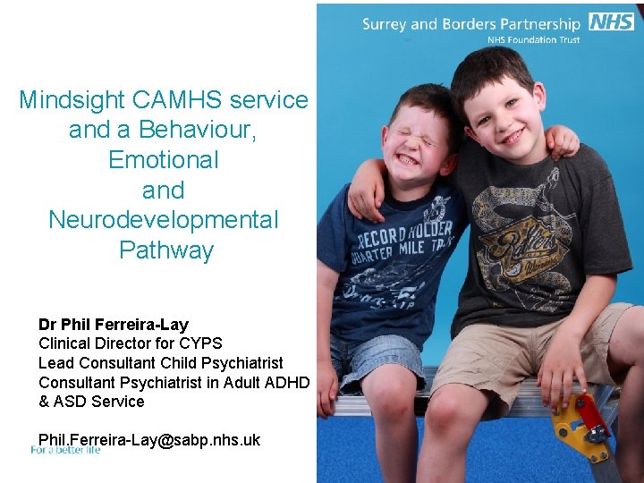 Mindsight CAMHS service and a Behaviour, Emotional and Neurodevelopmental Pathway Dr Phil Ferreira-Lay Clinical