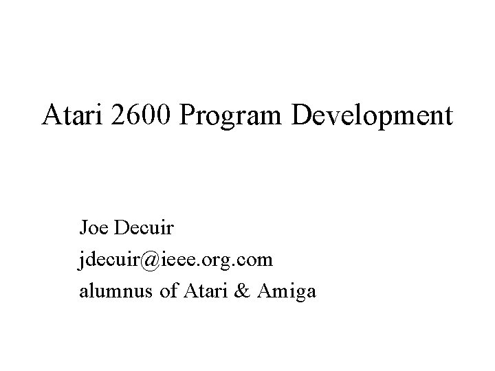 Atari 2600 Program Development Joe Decuir jdecuir@ieee. org. com alumnus of Atari & Amiga