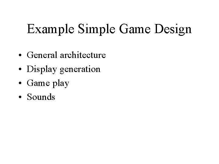 Example Simple Game Design • • General architecture Display generation Game play Sounds 