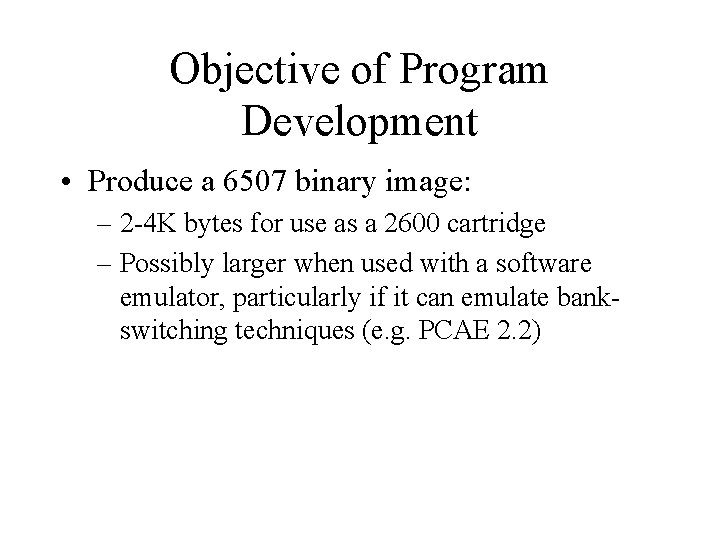 Objective of Program Development • Produce a 6507 binary image: – 2 -4 K