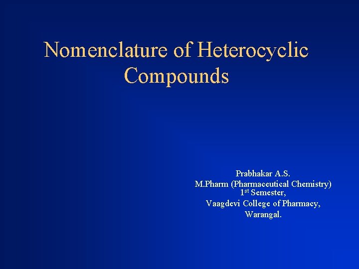 Nomenclature of Heterocyclic Compounds Prabhakar A. S. M. Pharm (Pharmaceutical Chemistry) 1 st Semester,